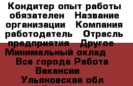 Кондитер-опыт работы обязателен › Название организации ­ Компания-работодатель › Отрасль предприятия ­ Другое › Минимальный оклад ­ 1 - Все города Работа » Вакансии   . Ульяновская обл.,Барыш г.